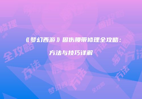 《梦幻西游》固伤腰带修理全攻略：方法与技巧详解
