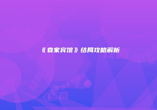 《袁家宾馆》结局攻略解析