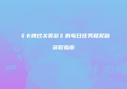 《卡牌过关页游》的每日任务和奖励获取指南