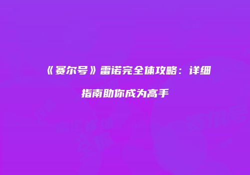《赛尔号》雷诺完全体攻略：详细指南助你成为高手