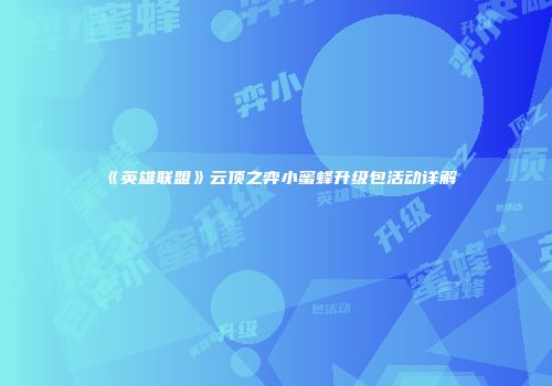 《英雄联盟》云顶之弈小蜜蜂升级包活动详解