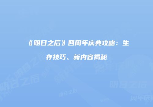 《明日之后》四周年庆典攻略：生存技巧、新内容揭秘