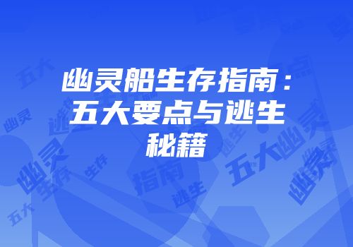 幽灵船生存指南：五大要点与逃生秘籍