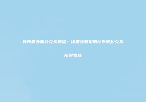 传奇霸业积分兑换流程:详细步骤说明让你轻松兑换所需物品