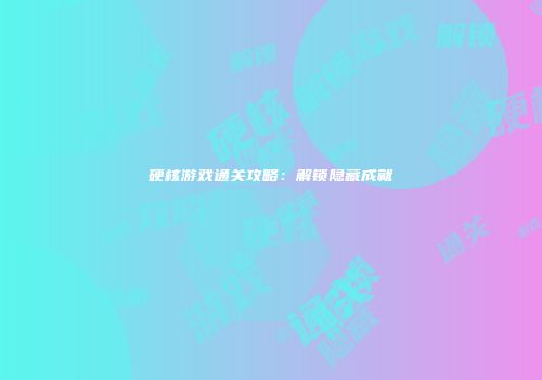 硬核游戏通关攻略：解锁隐藏成就