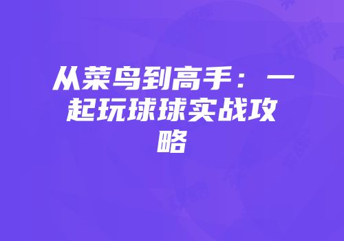 从菜鸟到高手：一起玩球球实战攻略