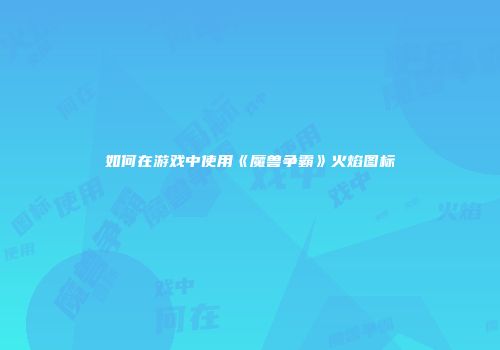 如何在游戏中使用《魔兽争霸》火焰图标