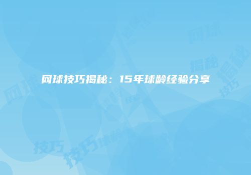 网球技巧揭秘：15年球龄经验分享
