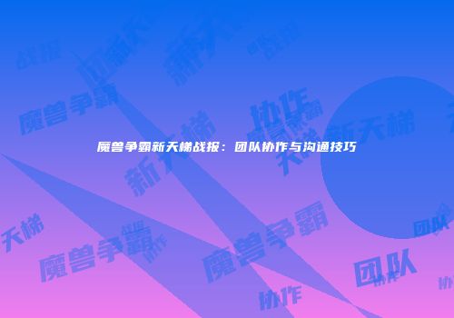 魔兽争霸新天梯战报：团队协作与沟通技巧
