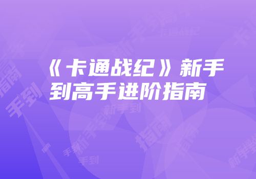 《卡通战纪》新手到高手进阶指南
