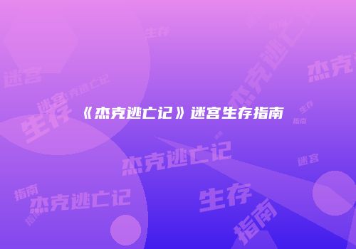 《杰克逃亡记》迷宫生存指南