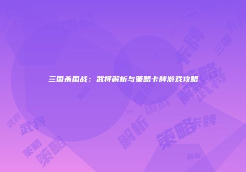 三国杀国战：武将解析与策略卡牌游戏攻略