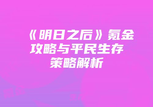 《明日之后》氪金攻略与平民生存策略解析