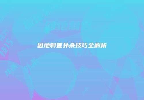 因地制宜扑杀技巧全解析