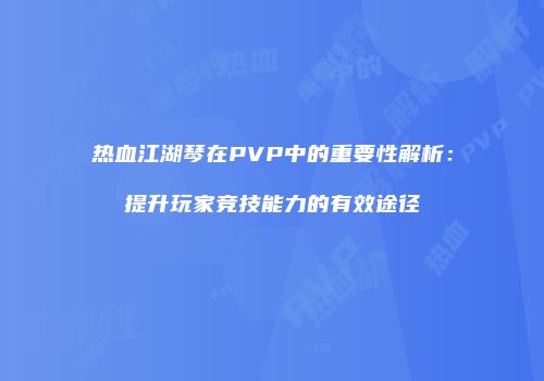 热血江湖琴在PVP中的重要性解析：提升玩家竞技能力的有效途径