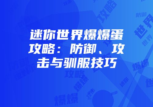 迷你世界爆爆蛋攻略：防御、攻击与驯服技巧