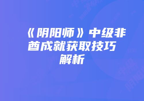 《阴阳师》中级非酋成就获取技巧解析