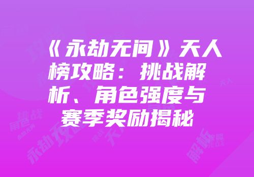 《永劫无间》天人榜攻略：挑战解析、角色强度与赛季奖励揭秘