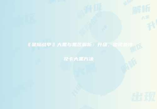 《星际战甲》大黑与黑区解析：升级、出现条件及卡大黑方法