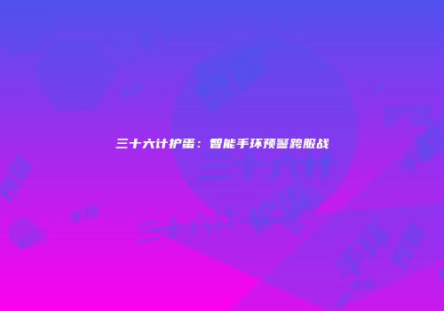 三十六计护蛋：智能手环预警跨服战