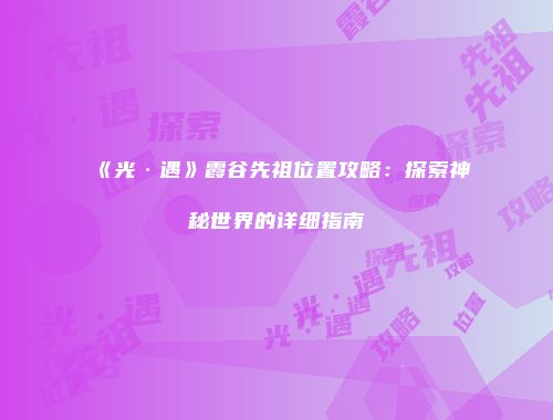《光·遇》霞谷先祖位置攻略：探索神秘世界的详细指南