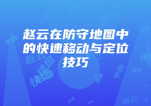 赵云在防守地图中的快速移动与定位技巧