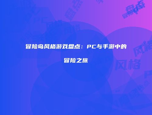 冒险岛风格游戏盘点：PC与手游中的冒险之旅