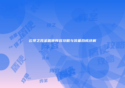 云顶之弈圣盾使阵容攻略与装备合成详解