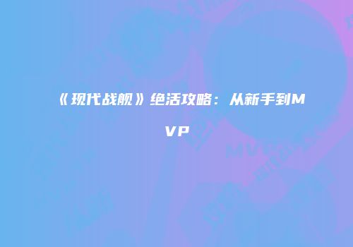 《现代战舰》绝活攻略：从新手到MVP