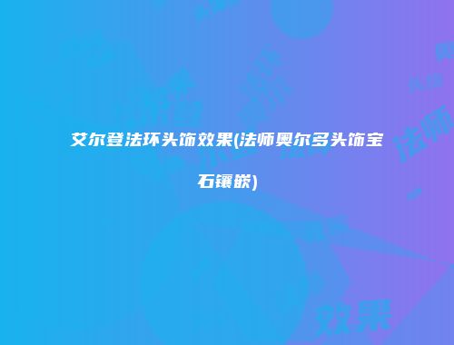 艾尔登法环头饰效果(法师奥尔多头饰宝石镶嵌)