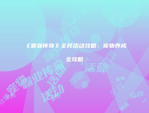 《霸业传奇》全民活动攻略：宠物养成全攻略