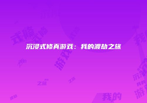 沉浸式修真游戏：我的渡劫之旅
