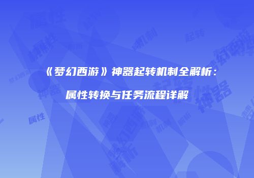 《梦幻西游》神器起转机制全解析：属性转换与任务流程详解