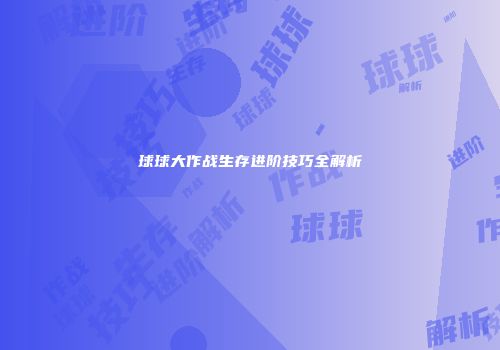 球球大作战生存进阶技巧全解析