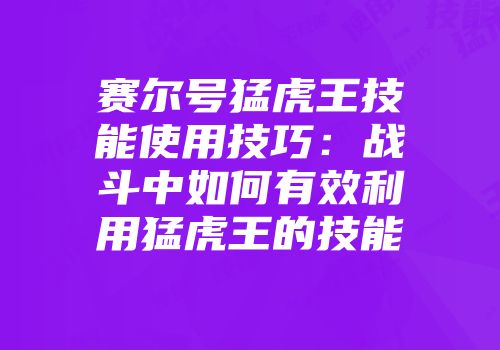 赛尔号猛虎王技能使用技巧：战斗中如何有效利用猛虎王的技能