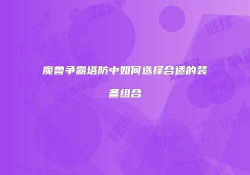 魔兽争霸塔防中如何选择合适的装备组合