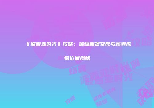 《波西亚时光》攻略：蝙蝠面罩获取与蝠翼熊猫位置揭秘