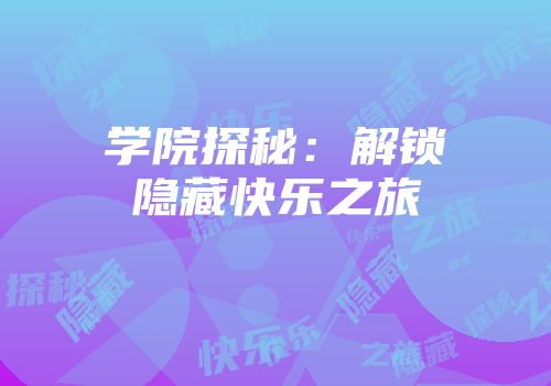 学院探秘：解锁隐藏快乐之旅