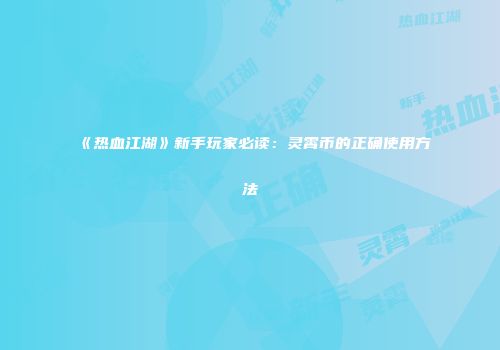 《热血江湖》新手玩家必读：灵霄币的正确使用方法