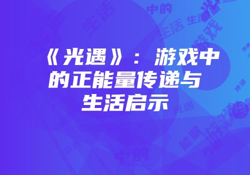 《光遇》：游戏中的正能量传递与生活启示