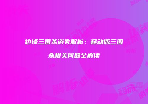 边锋三国杀消失解析：移动版三国杀相关问题全解读