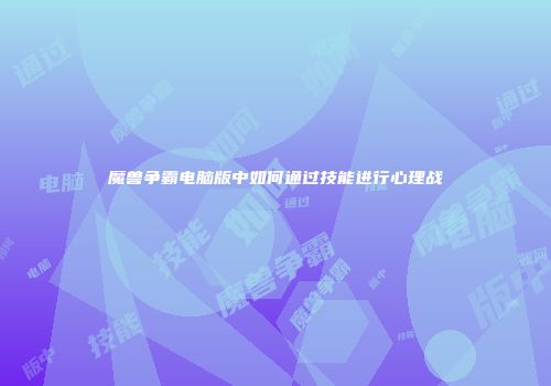 魔兽争霸电脑版中如何通过技能进行心理战