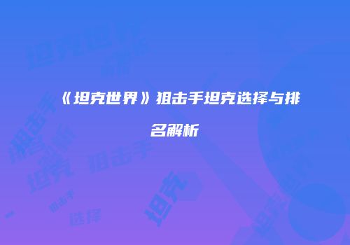 《坦克世界》狙击手坦克选择与排名解析