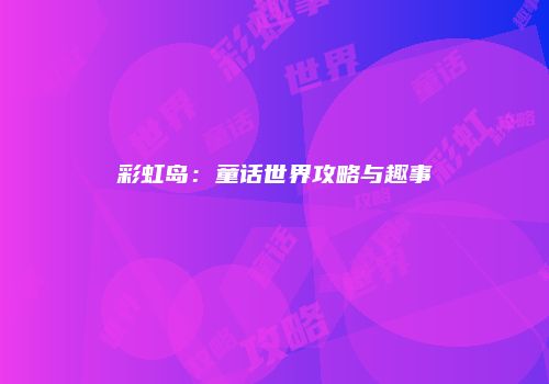 彩虹岛：童话世界攻略与趣事