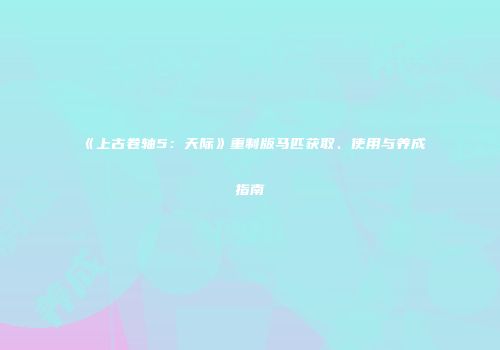 《上古卷轴5：天际》重制版马匹获取、使用与养成指南