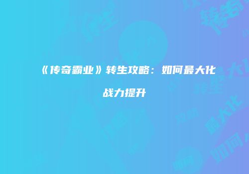 《传奇霸业》转生攻略：如何最大化战力提升