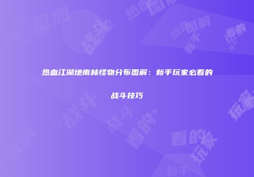 热血江湖地南林怪物分布图解：新手玩家必看的战斗技巧