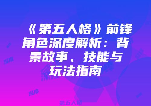 《第五人格》前锋角色深度解析：背景故事、技能与玩法指南