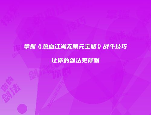 掌握《热血江湖无限元宝版》战斗技巧让你的剑法更犀利