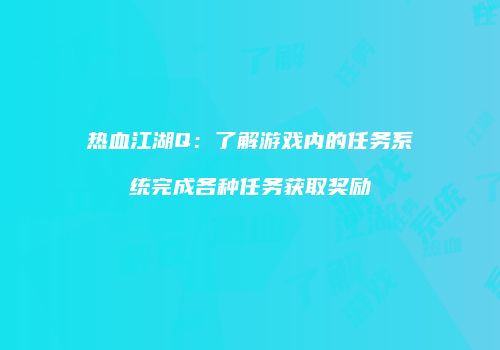 热血江湖Q：了解游戏内的任务系统完成各种任务获取奖励